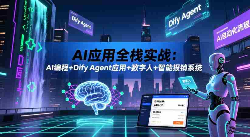 AI应用全栈实战：AI编程+Dify Agent应用+数字人+智能报销系统-任任的小木屋 - 热点知汇