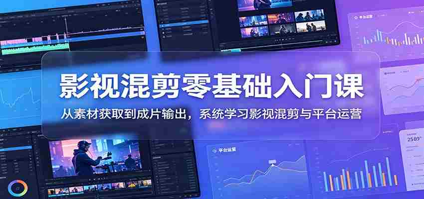 影视混剪零基础入门课：从素材获取到成片输出，系统学习影视混剪与平台运营-任任的小木屋 - 热点知汇