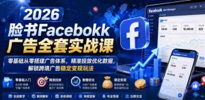 2026脸书Facebook广告全套实战课,零基础从零搭建广告体系,精准投放优化数据,解锁跨境广告稳定变现玩法-任任的小木屋 - 热点知汇