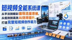 短视频全能系统课，从平淡到精彩编导流量思维，从低效到高效AI效率提升，打造完整短视频创作能力（2026年8月30更新233集）-任任的小木屋 - 热点知汇