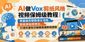 AI做Vox剪纸风格视频保姆级教程｜零基础完整跑通全流程，剪纸拼贴视觉化，打造科普知识解释类爆款短视频-任任的小木屋 - 热点知汇