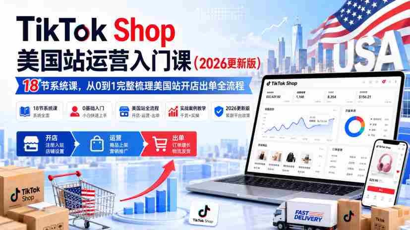 TikTok Shop美国站运营入门课（2026更新版），18节系统课，，从0到1完整梳理美国站开店出单全流程-任任的小木屋 - 热点知汇