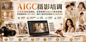 AIGC摄影培训|无需影棚化妆团队,老景新搭快速出片降本获客,影楼摄影师AI样片制作,婚纱儿童孕妈肖像亲子全案例实操-任任的小木屋 - 热点知汇