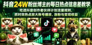 抖音24W粉丝博主的每日热点信息差教学，吃透创作者伙伴计划流量规则，抓时效热点放大账号播放、涨粉与变现收益-任任的小木屋 - 热点知汇