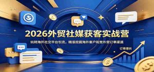 2026外贸社媒获客实战营:玩转海外社交平台引流,精准挖掘海外客户拓宽外贸订单渠道-任任的小木屋 - 热点知汇