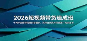 2026短视频带货速成班:十天学会账号搭建内容制作,玩转自然流与付费推广高效出单-任任的小木屋 - 热点知汇