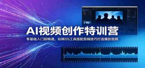AI视频创作特训营：零基础入门到精通，玩转DS工具搭配剪辑技巧打造爆款视频-任任的小木屋 - 热点知汇