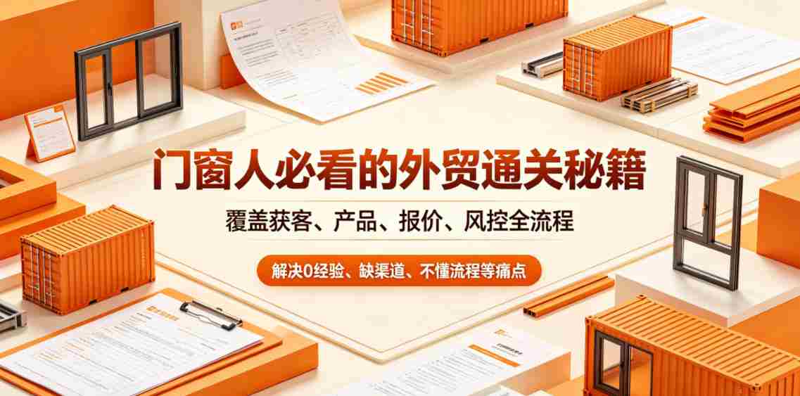 门窗人必看的外贸通关秘籍，块覆盖获客、产品、报价、风控全流程，解决0经验、缺渠道、不懂流程等痛点-任任的小木屋 - 热点知汇