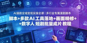AI漫剧全域变现实操全课|多行业专属漫剧脚本+多款AI工具落地+画面精修+数字人短剧批量成片全教程-任任的小木屋 - 热点知汇