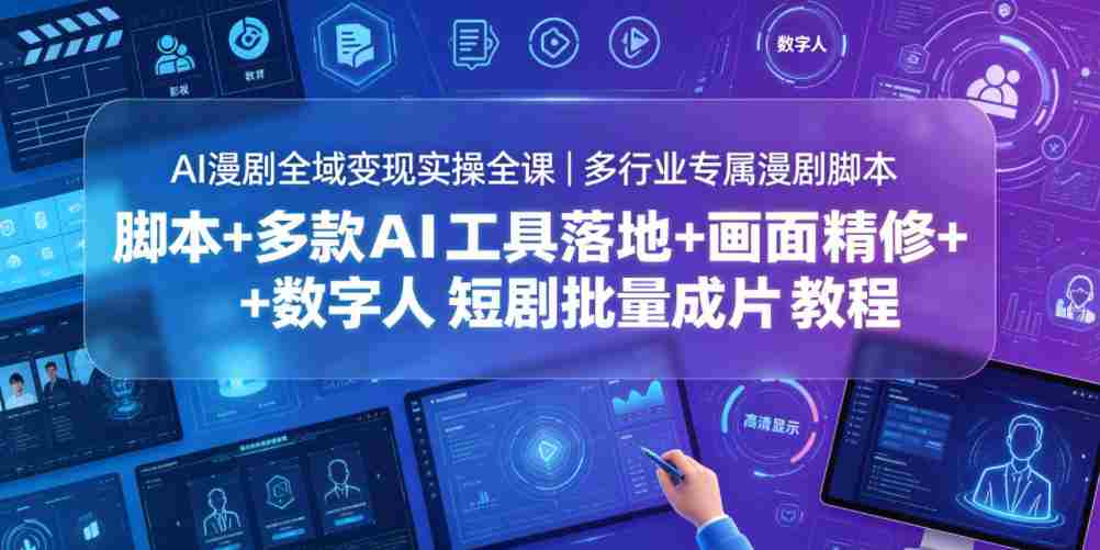 AI漫剧全域变现实操全课｜多行业专属漫剧脚本+多款AI工具落地+画面精修+数字人短剧批量成片全教程-任任的小木屋 - 热点知汇