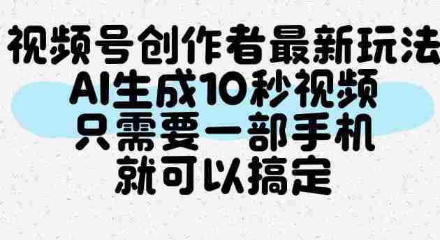 视频号创作者最新玩法,AI一键生成10秒视频,只需要一部手机就可以搞定-任任的小木屋 - 热点知汇