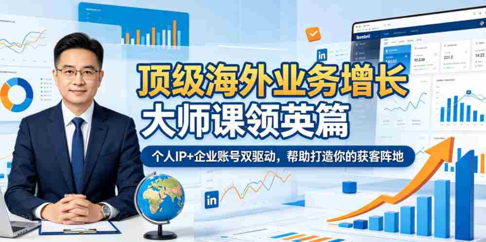 顶级海外业务增长大师课领英篇，个人IP+企业账号双驱动，帮助打造你的获客阵地-任任的小木屋 - 热点知汇