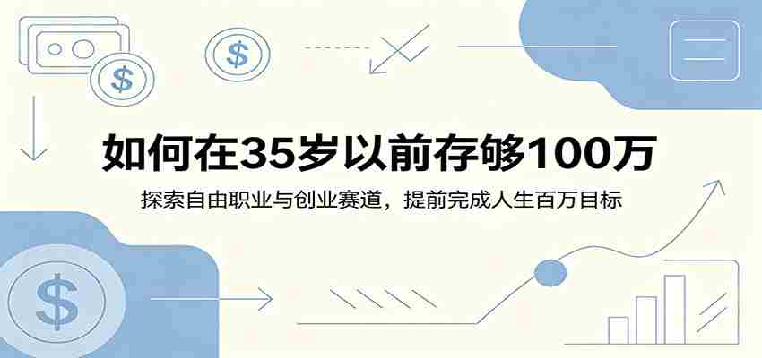 如何在35岁以前存够100万：探索自由职业与创业赛道，提前完成人生百万目标-任任的小木屋 - 热点知汇