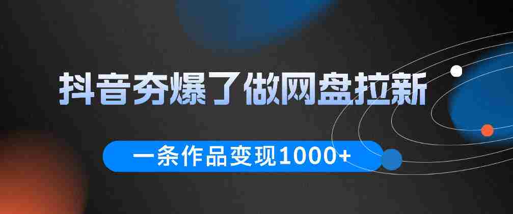 抖音夯爆了做网盘拉新，一条作品轻松10W+流量，变现1k+，看完即可上手操作-任任的小木屋 - 热点知汇