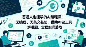 普通人也能学的AI编程课!无编程、无英文基础,借助AI做工具、解难题,全程实操落地(更新6月)-任任的小木屋 - 热点知汇