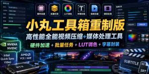 小丸工具箱重制版–高性能全能视频压缩+媒体处理工具|硬件加速+批量任务+LUT调色+字幕封装-任任的小木屋 - 热点知汇