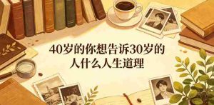 公众号付费文章：40岁的你想告诉30岁的人什么人生道理？-任任的小木屋 - 热点知汇