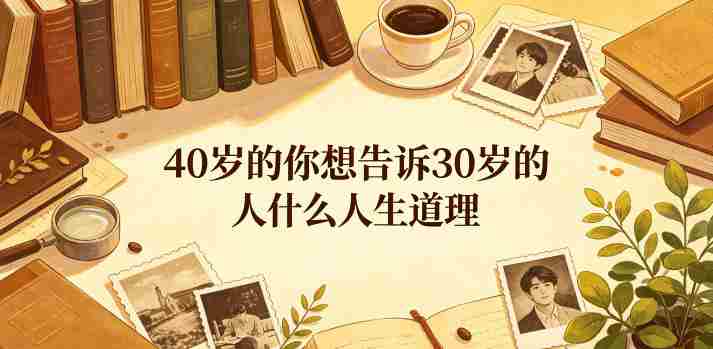 公众号付费文章：40岁的你想告诉30岁的人什么人生道理？-任任的小木屋 - 热点知汇