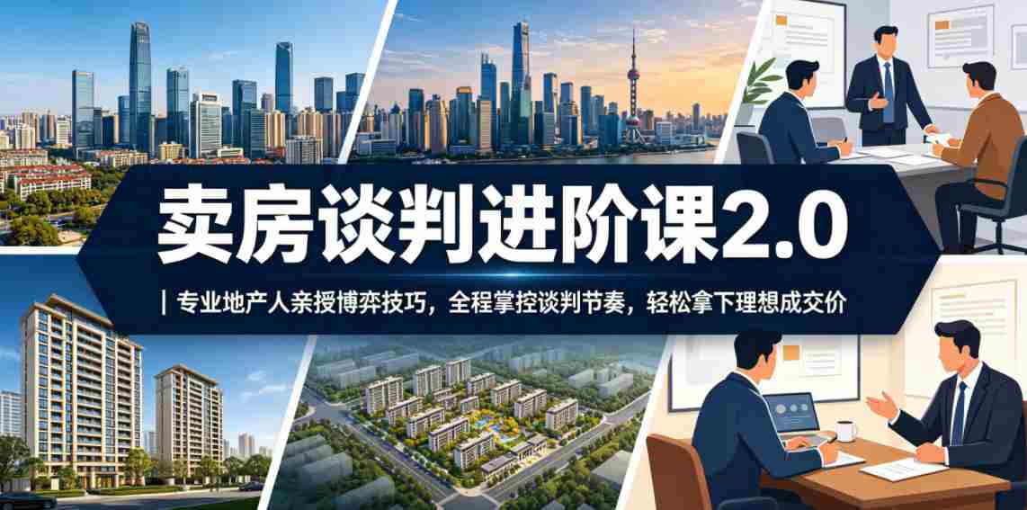 卖房谈判进阶课2.0｜专业地产人亲授博弈技巧，全程掌控谈判节奏，轻松拿下理想成交价-任任的小木屋 - 热点知汇