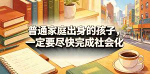 付费文章:普通家庭出身的孩子,一定要尽快完成社会化-任任的小木屋 - 热点知汇