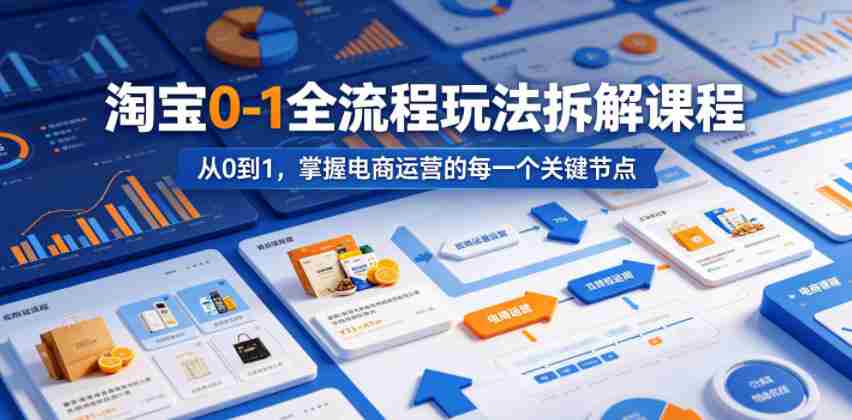 淘宝0-1全流程玩法拆解课程，从0到1，掌握电商运营的每一个关键节点-任任的小木屋 - 热点知汇