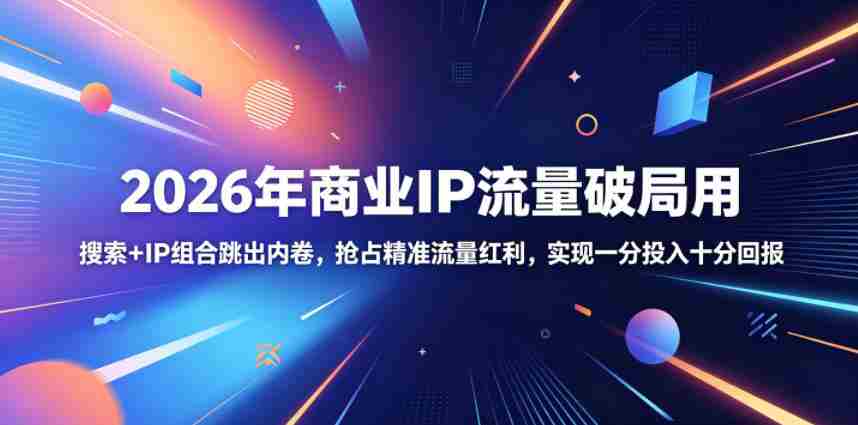 2026年商业IP流量破局用，搜索+IP组合跳出内卷，抢占精准流量红利，实现一分投入十分回报-任任的小木屋 - 热点知汇