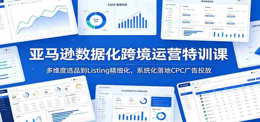 亚马逊数据化跨境运营特训课：多维度选品到Listing精细化，系统化落地CPC广告投放-任任的小木屋 - 热点知汇