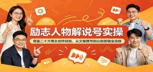 励志人物解说号实操：借鉴二十万博主创作经验，从文案撰写到分段剪辑全流程-任任的小木屋 - 热点知汇