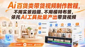 Ai百货类带货视频制作教程，不用实景拍摄、不用模特布景，依托AI工具批量产出带货视频-任任的小木屋 - 热点知汇