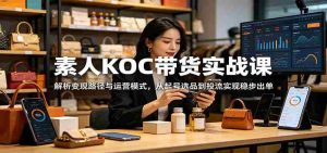 素人KOC带货实战课:解析变现路径与运营模式,从起号选品到投流实现稳步出单-任任的小木屋 - 热点知汇