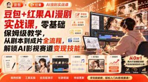 豆包+红果AI漫剧实战课，零基础保姆级教学，从剧本到成片全流程，解锁AI影视赛道变现技能-任任的小木屋 - 热点知汇