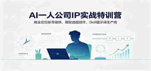 AI一人公司IP实战特训营:商业定位账号装修,爆款选题创作,Skill提示词生产线-任任的小木屋 - 热点知汇