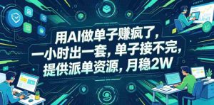 用AI做单子賺疯了，一小时出一套，单子接不完，提供派单资源，月稳2W【揭秘】-任任的小木屋 - 热点知汇