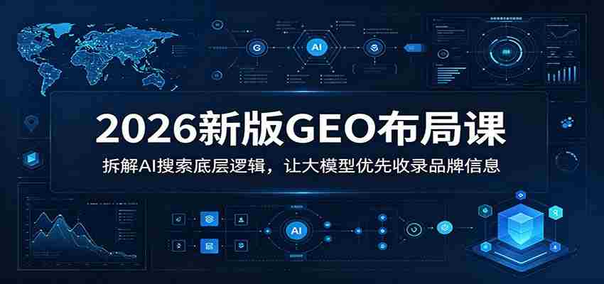 2026新版GEO布局课：拆解AI搜索底层逻辑，让大模型优先收录品牌信息-任任的小木屋 - 热点知汇