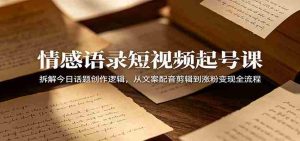 情感语录短视频起号课:拆解今日话题创作逻辑,从文案配音剪辑到涨粉变现全流程-任任的小木屋 - 热点知汇