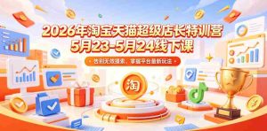 2026年淘宝天猫超级店长特训营5月23-5月24线下课,告别无效摸索,掌握平台最新玩法-任任的小木屋 - 热点知汇