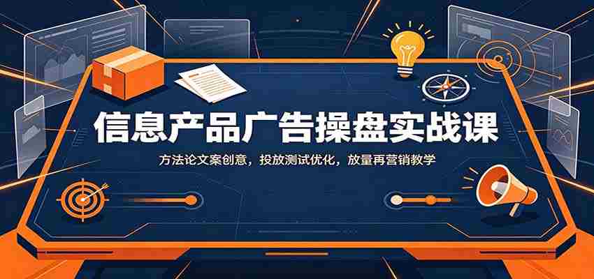 信息产品广告操盘实战课：方法论文案创意，投放测试优化，放量再营销教学-任任的小木屋 - 热点知汇