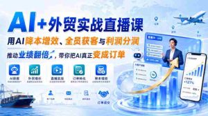 AI+外贸实战直播课，用AI降本增效、全员获客与利润分润，推动业绩翻倍，带你把AI真正变成订单（26.08.31）-任任的小木屋 - 热点知汇