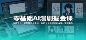 零基础AI漫剧掘金课：详解豆包、即梦等软件实操，依托文生图视频完成原创漫剧制作-任任的小木屋 - 热点知汇
