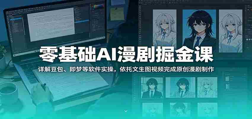 零基础AI漫剧掘金课：详解豆包、即梦等软件实操，依托文生图视频完成原创漫剧制作-任任的小木屋 - 热点知汇
