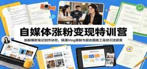 自媒体涨粉变现特训营:拆解爆款笔记创作诀窍,精通Vlog摄制与朋友圈美工高效引流获客-任任的小木屋 - 热点知汇