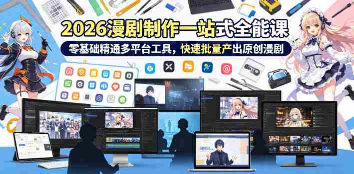 2026 AI漫剧制作一站式全能课,零基础精通多平台工具,快速批量产出原创漫剧-任任的小木屋 - 热点知汇