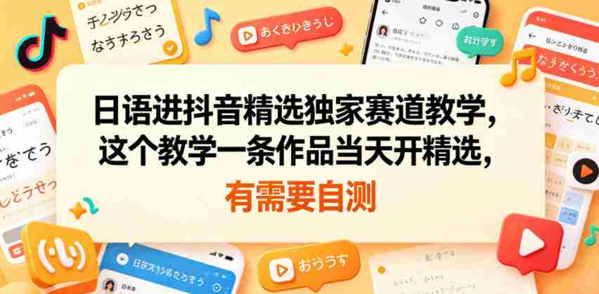 日语进抖音精选独家赛道教学，这个教学一条作品当天开精选，有需要自测-任任的小木屋 - 热点知汇