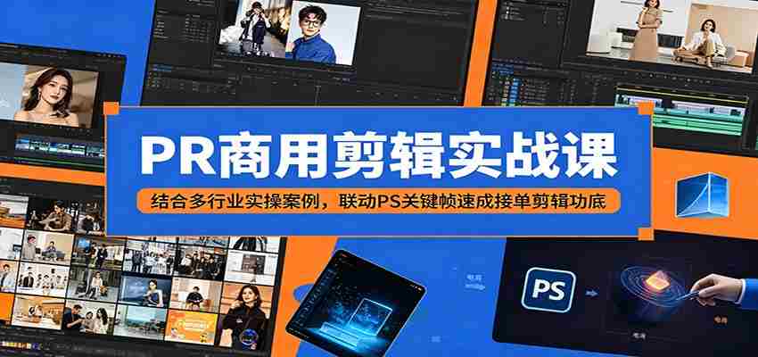 PR商用剪辑实战课：结合多行业实操案例，联动PS关键帧速成接单剪辑功底-任任的小木屋 - 热点知汇