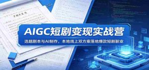 AIGC短剧变现实战营：选题剧本与AI制作，本地线上双方案落地爆款短剧副业-任任的小木屋 - 热点知汇