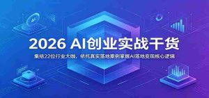 2026 AI创业实战干货：集结22位行业大咖，依托真实落地案例掌握AI落地变现核心逻辑-任任的小木屋 - 热点知汇