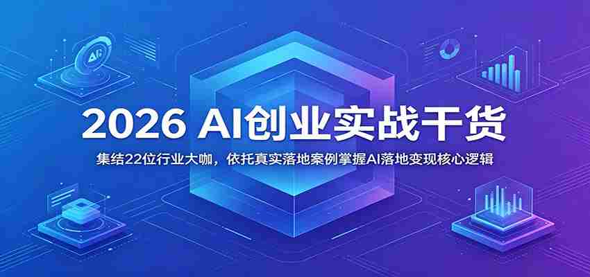 2026 AI创业实战干货：集结22位行业大咖，依托真实落地案例掌握AI落地变现核心逻辑-任任的小木屋 - 热点知汇