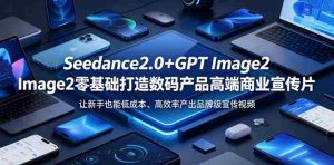 Seedance2.0+GPT Image2零基础打造数码产品高端商业宣传片，让新手也能低成本、高效率产出品牌级宣传视频-任任的小木屋 - 热点知汇