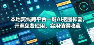 本地离线跨平台一键AI抠图神器,开源免费使用,实用值得收藏-任任的小木屋 - 热点知汇