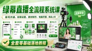 绿幕直播全流程系统课，账号开通、权限设置、素材制作、电脑开播、商品上车全套零基础落地教程-任任的小木屋 - 热点知汇